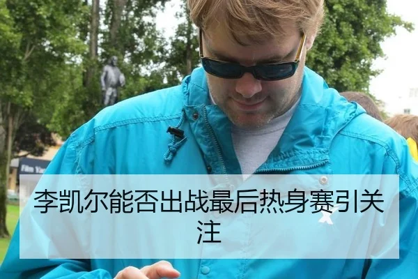 李凯尔能否出战最后热身赛引关注