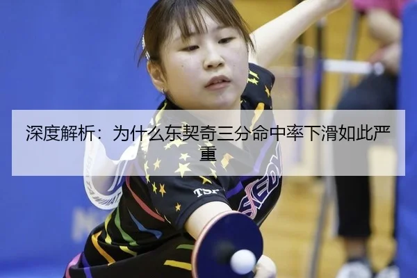 深度解析：为什么东契奇三分命中率下滑如此严重