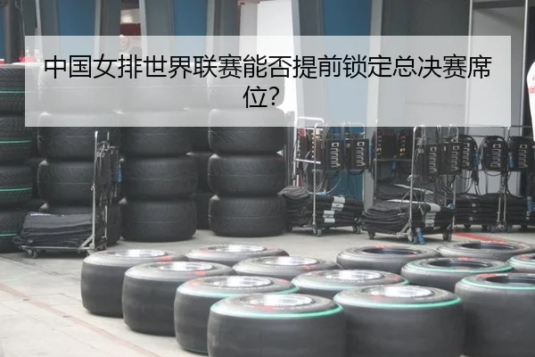 中国女排世界联赛能否提前锁定总决赛席位？